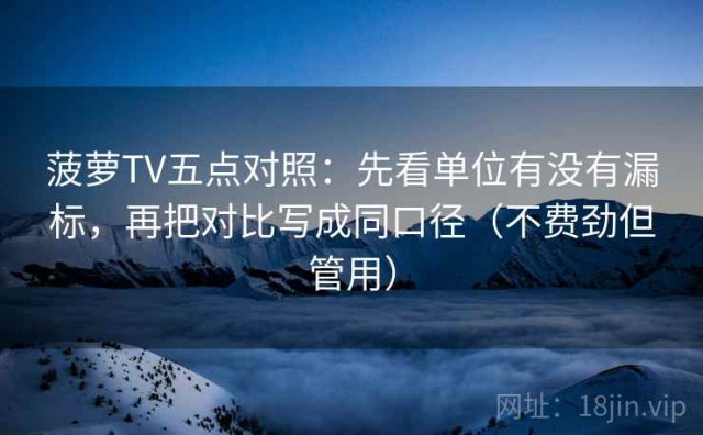 菠萝TV五点对照：先看单位有没有漏标，再把对比写成同口径（不费劲但管用）