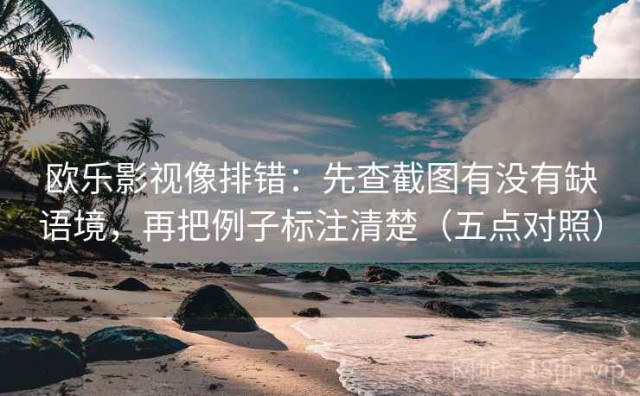 欧乐影视像排错：先查截图有没有缺语境，再把例子标注清楚（五点对照）