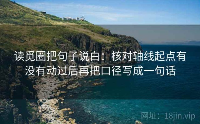 读觅圈把句子说白：核对轴线起点有没有动过后再把口径写成一句话