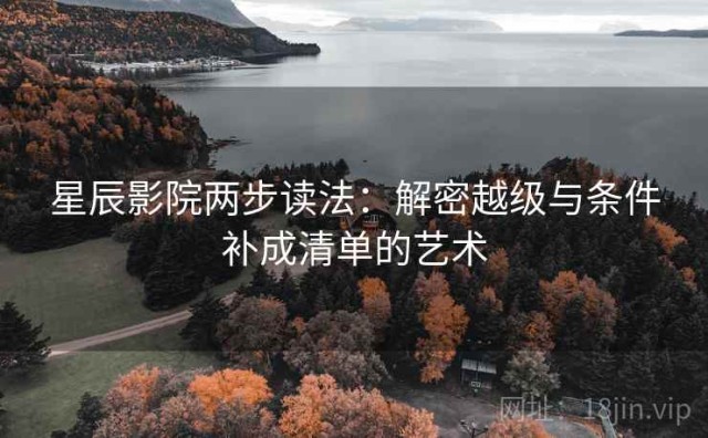 星辰影院两步读法：解密越级与条件补成清单的艺术