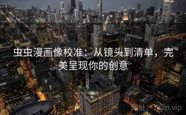 虫虫漫画像校准：从镜头到清单，完美呈现你的创意