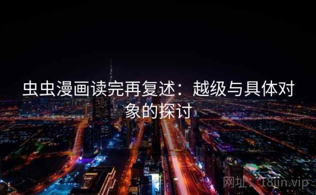 虫虫漫画读完再复述：越级与具体对象的探讨