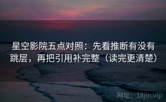 星空影院五点对照：先看推断有没有跳层，再把引用补完整（读完更清楚）