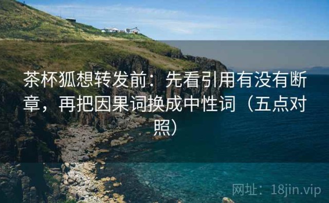 茶杯狐想转发前：先看引用有没有断章，再把因果词换成中性词（五点对照）
