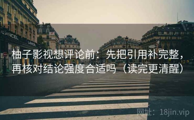 柚子影视想评论前：先把引用补完整，再核对结论强度合适吗（读完更清醒）