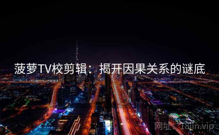 菠萝TV校剪辑：揭开因果关系的谜底