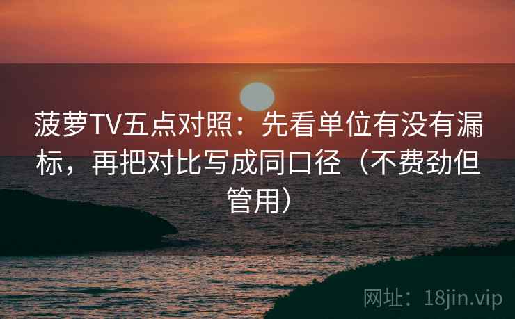 菠萝TV五点对照：先看单位有没有漏标，再把对比写成同口径（不费劲但管用）