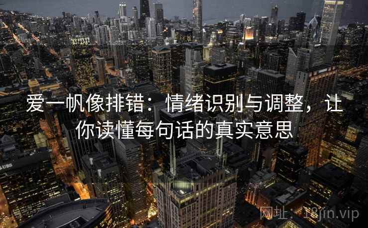 爱一帆像排错：情绪识别与调整，让你读懂每句话的真实意思