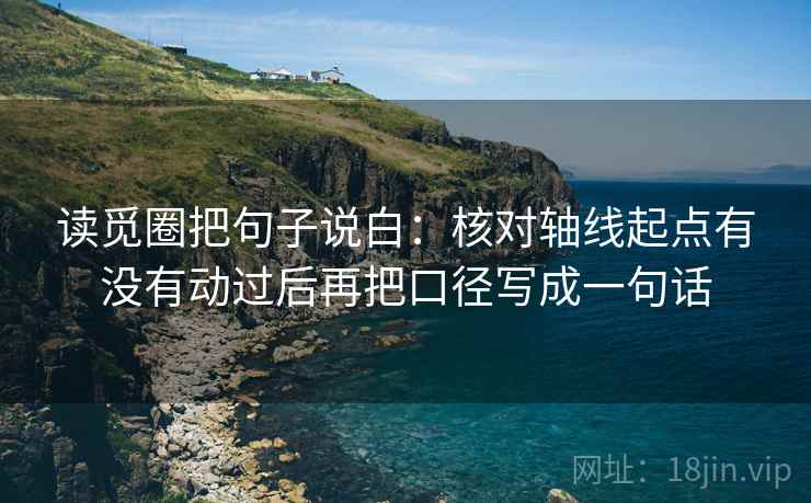 读觅圈把句子说白：核对轴线起点有没有动过后再把口径写成一句话