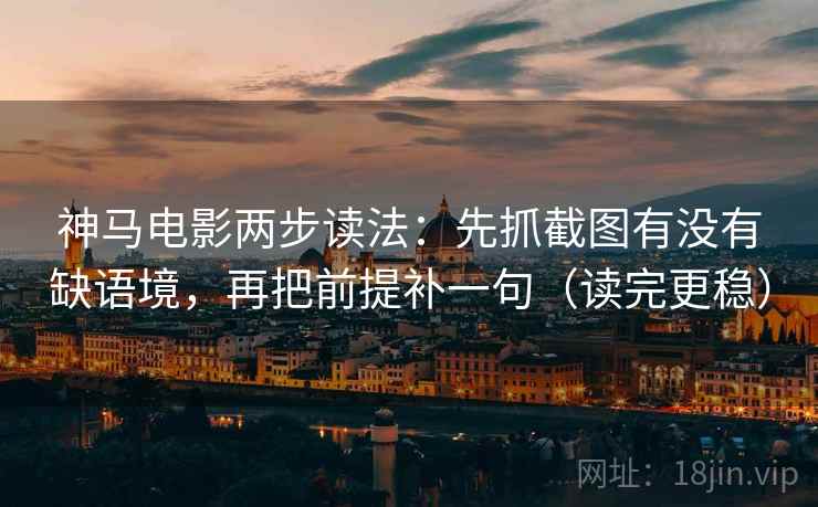 神马电影两步读法：先抓截图有没有缺语境，再把前提补一句（读完更稳）
