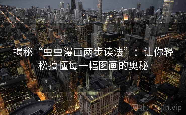揭秘“虫虫漫画两步读法”：让你轻松搞懂每一幅图画的奥秘