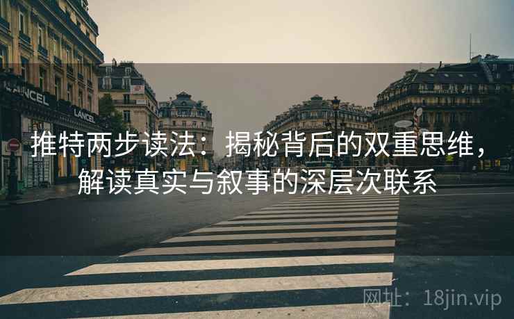 推特两步读法：揭秘背后的双重思维，解读真实与叙事的深层次联系