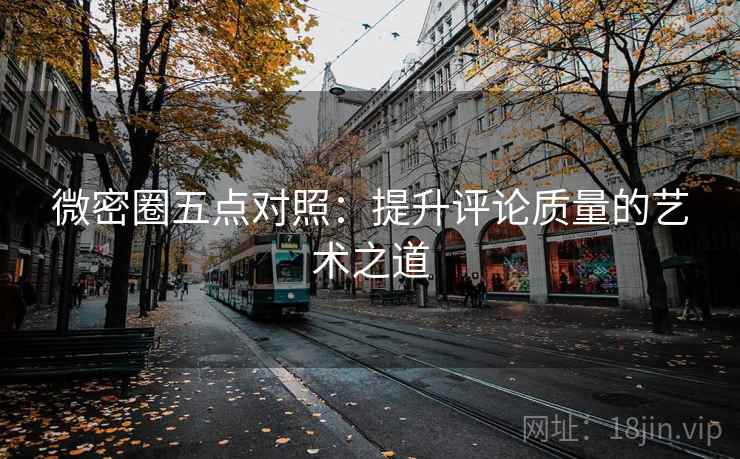 微密圈五点对照：提升评论质量的艺术之道