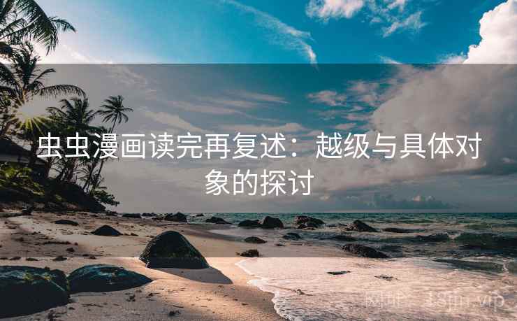 虫虫漫画读完再复述：越级与具体对象的探讨