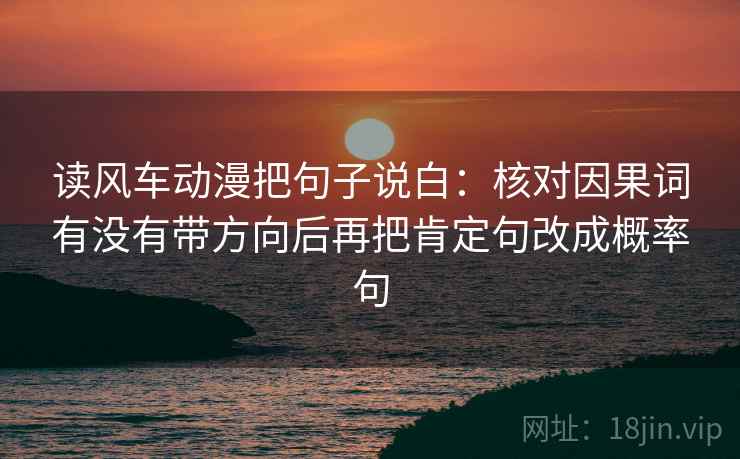 读风车动漫把句子说白：核对因果词有没有带方向后再把肯定句改成概率句