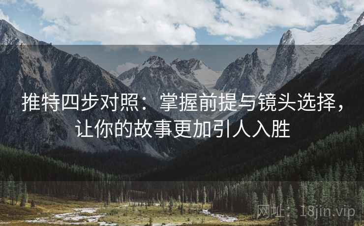 推特四步对照：掌握前提与镜头选择，让你的故事更加引人入胜