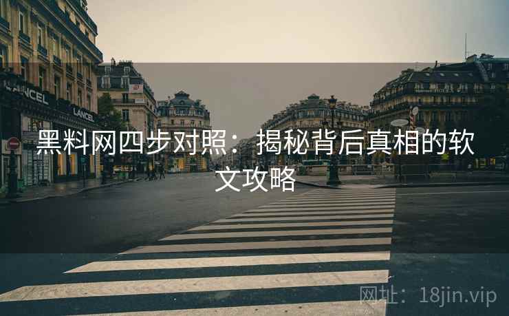 黑料网四步对照：揭秘背后真相的软文攻略