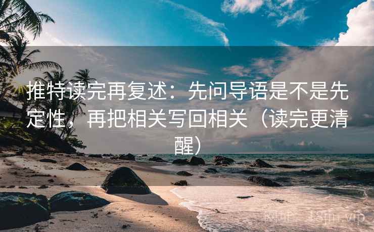 推特读完再复述：先问导语是不是先定性，再把相关写回相关（读完更清醒）
