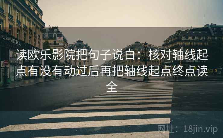 读欧乐影院把句子说白：核对轴线起点有没有动过后再把轴线起点终点读全
