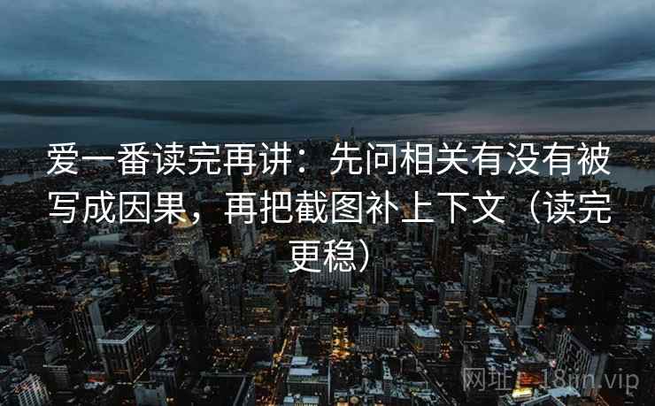 爱一番读完再讲：先问相关有没有被写成因果，再把截图补上下文（读完更稳）