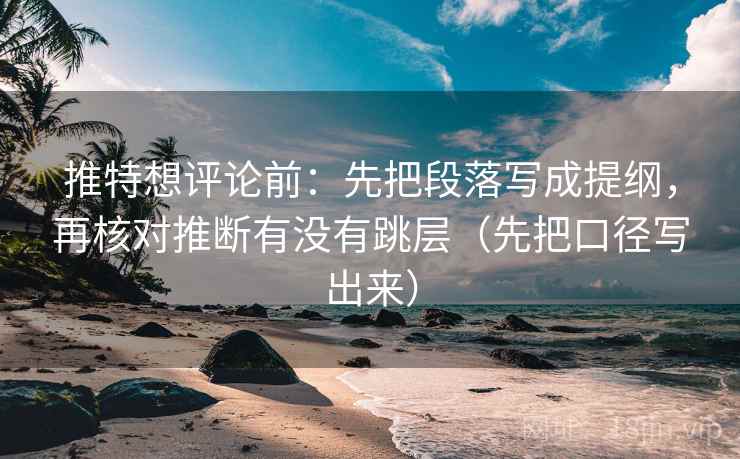 推特想评论前：先把段落写成提纲，再核对推断有没有跳层（先把口径写出来）