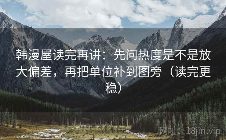 韩漫屋读完再讲：先问热度是不是放大偏差，再把单位补到图旁（读完更稳）