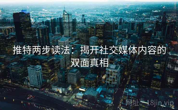 推特两步读法：揭开社交媒体内容的双面真相