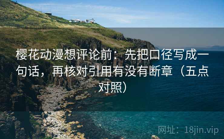 樱花动漫想评论前:先把口径写成一句话,再核对引用有没有断章(五点对照) 樱花动漫想评论前:先把口径写成一句话,再核对引用有没有断章(五点对照)