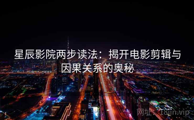星辰影院两步读法：揭开电影剪辑与因果关系的奥秘