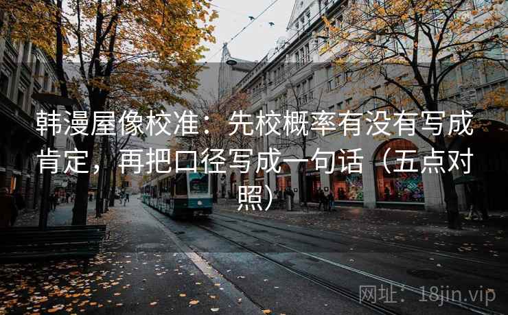韩漫屋像校准：先校概率有没有写成肯定，再把口径写成一句话（五点对照）