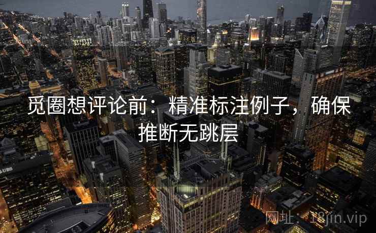 觅圈想评论前：精准标注例子，确保推断无跳层