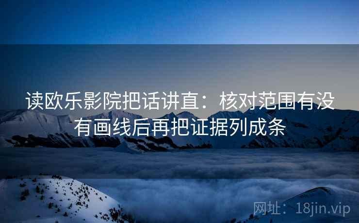 读欧乐影院把话讲直：核对范围有没有画线后再把证据列成条