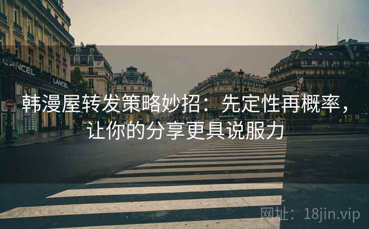 韩漫屋转发策略妙招：先定性再概率，让你的分享更具说服力