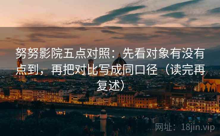 努努影院五点对照：先看对象有没有点到，再把对比写成同口径（读完再复述）