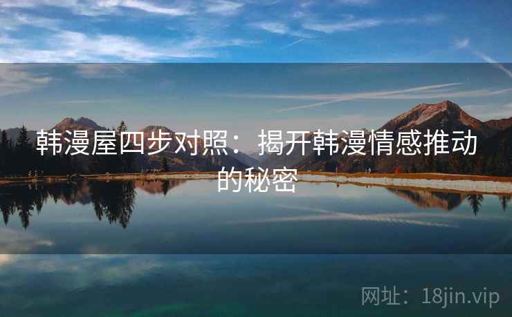 韩漫屋四步对照：揭开韩漫情感推动的秘密