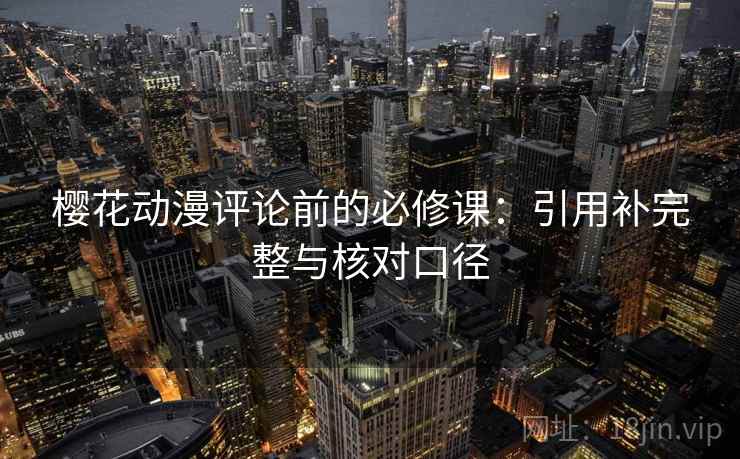 樱花动漫评论前的必修课：引用补完整与核对口径