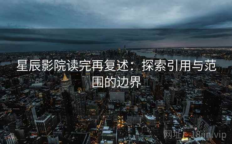 星辰影院读完再复述：探索引用与范围的边界