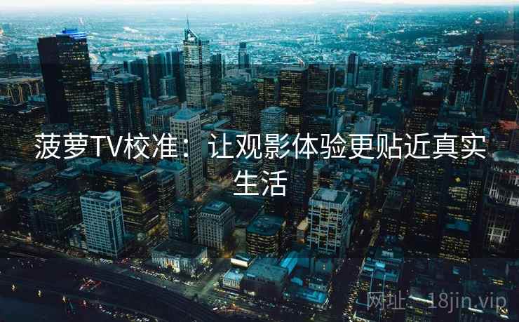 菠萝TV校准：让观影体验更贴近真实生活