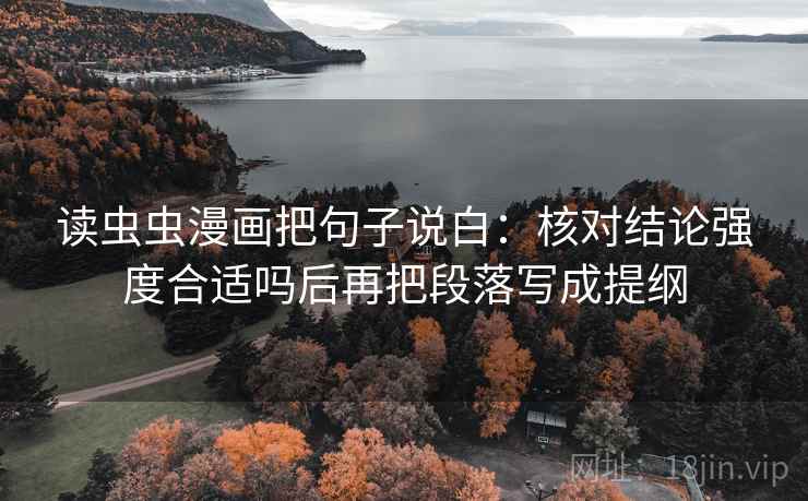 读虫虫漫画把句子说白：核对结论强度合适吗后再把段落写成提纲