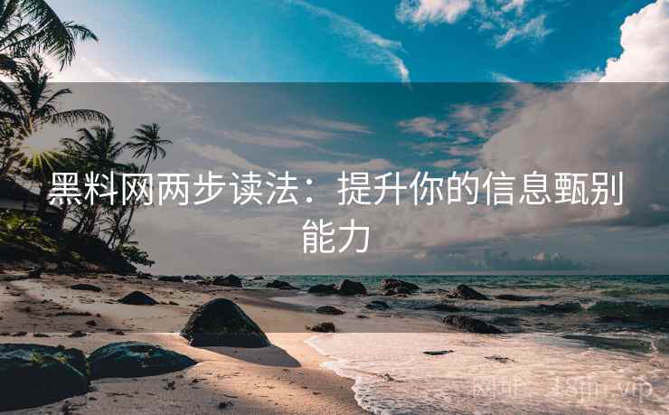 黑料网两步读法：提升你的信息甄别能力