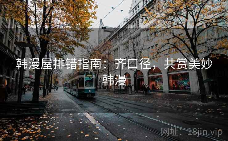 韩漫屋排错指南:齐口径,共赏美妙韩漫 韩漫屋排错指南:齐口径,共赏美妙韩漫