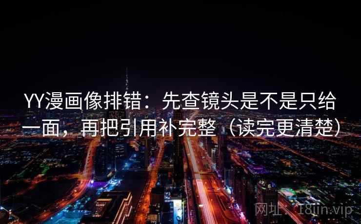YY漫画像排错:先查镜头是不是只给一面,再把引用补完整(读完更清楚) YY漫画像排错:先查镜头是不是只给一面,再把引用补完整(读完更清楚)